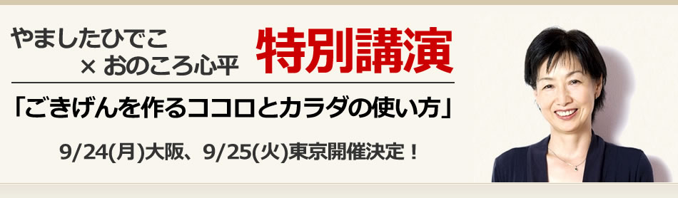 やましたひでこ、おのころ心平【特別講演会】「ごきげんを作るココロとカラダの使い方」9/24(月)大阪  9/25(火)東京 開催決定 !